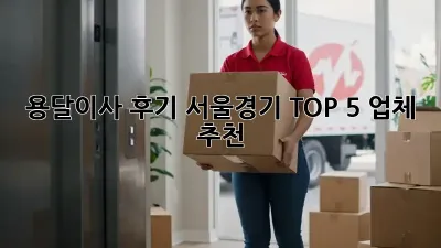 용달이사 후기: 서울/경기 TOP 5 업체 추천!
