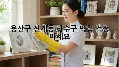 용산구 신계동 하수구 막힘? 걱정 마세요!